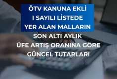 ÖTV Kanunu’na Ekli (I) Sayılı Listede Yer alan Malların Son Altı Aylık ÜFE Artış Oranına Göre Güncel Tutarlar